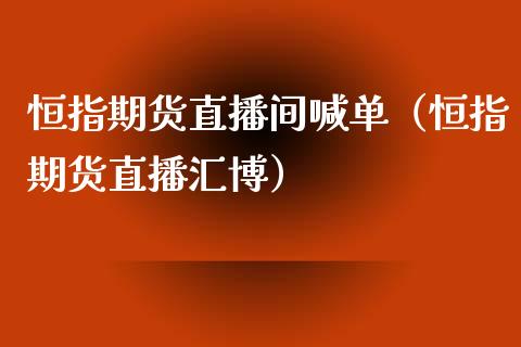 恒指期货直播间喊单（恒指期货直播汇博）_https://www.boyangwujin.com_期货直播间_第1张