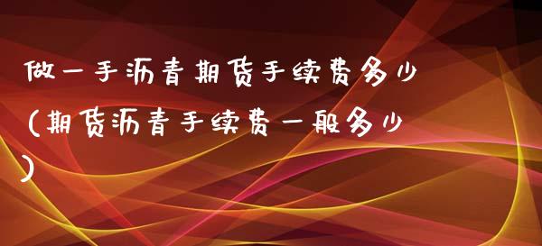 做一手沥青期货手续费多少(期货沥青手续费一般多少)_https://www.boyangwujin.com_期货直播间_第1张