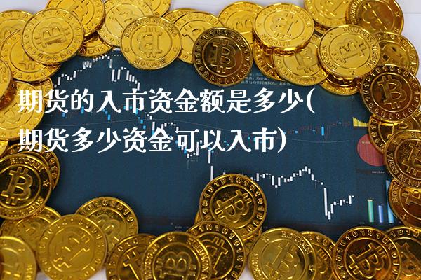 期货的入市资金额是多少(期货多少资金可以入市)_https://www.boyangwujin.com_白银期货_第1张