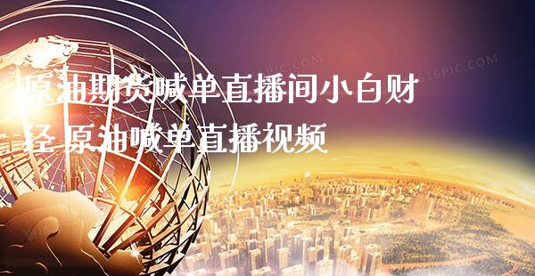 原油期货喊单直播间小白财经 原油喊单直播视频_https://www.boyangwujin.com_期货直播间_第1张