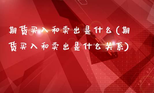 期货买入和卖出是什么(期货买入和卖出是什么关系)_https://www.boyangwujin.com_恒生指数_第1张