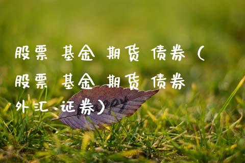 股票 基金 期货 债券（股票 基金 期货 债券 外汇 证券）_https://www.boyangwujin.com_期货直播间_第1张