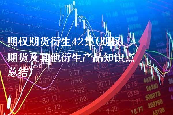 期权期货衍生42集(期权期货及其他衍生产品知识点总结)_https://www.boyangwujin.com_期货直播间_第1张