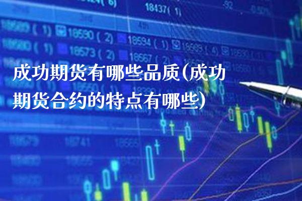 成功期货有哪些品质(成功期货合约的特点有哪些)_https://www.boyangwujin.com_原油期货_第1张