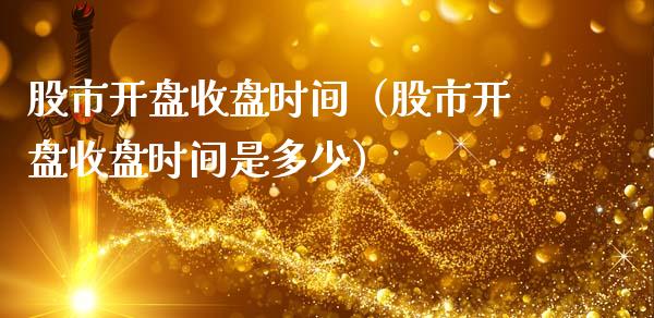 股市开盘收盘时间（股市开盘收盘时间是多少）