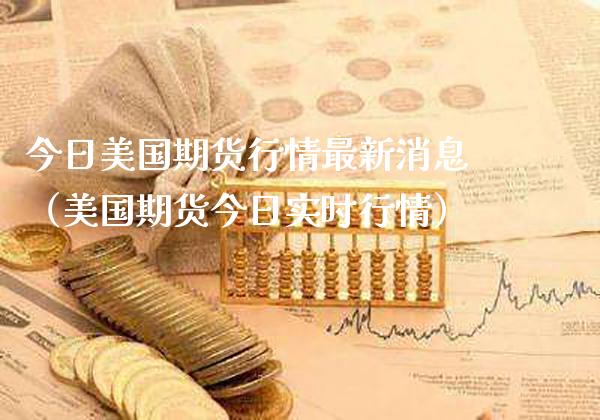 今日美国期货行情最新消息（美国期货今日实时行情）_https://www.boyangwujin.com_黄金期货_第1张