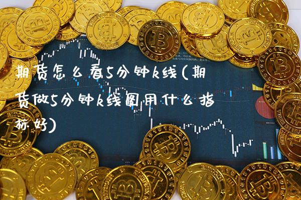 期货怎么看5分钟k线(期货做5分钟k线图用什么指标好)_https://www.boyangwujin.com_纳指期货_第1张