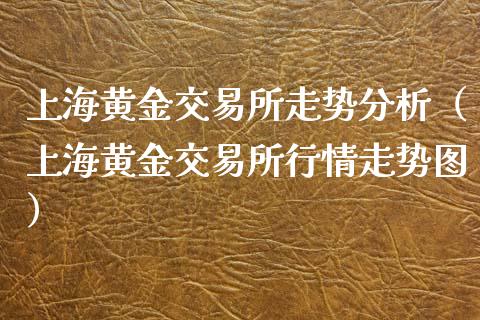 上海黄金交易所走势分析（上海黄金交易所行情走势图）_https://www.boyangwujin.com_纳指期货_第1张