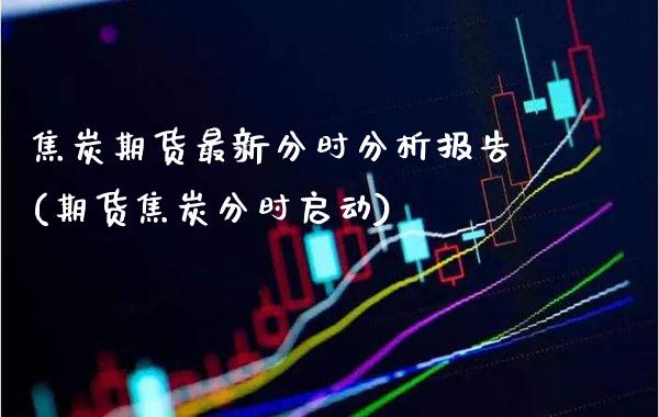 焦炭期货最新分时分析报告(期货焦炭分时启动)_https://www.boyangwujin.com_期货直播间_第1张