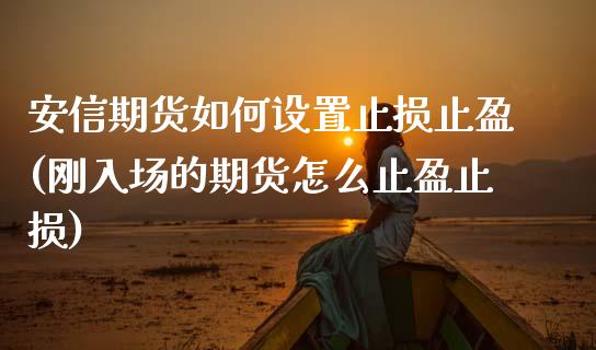 安信期货如何设置止损止盈(刚入场的期货怎么止盈止损)_https://www.boyangwujin.com_期货直播间_第1张