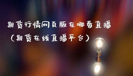 期货行情网页版在哪看直播（期货在线直播平台）