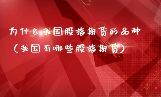 为什么我国股指期货的品种（我国有哪些股指期货）_https://www.boyangwujin.com_期货直播间_第1张