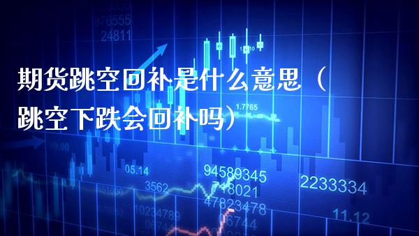 期货跳空回补是什么意思（跳空下跌会回补吗）