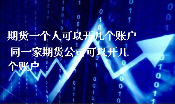 期货一个人可以开几个账户 同一家期货公司可以开几个账户_https://www.boyangwujin.com_期货直播间_第1张