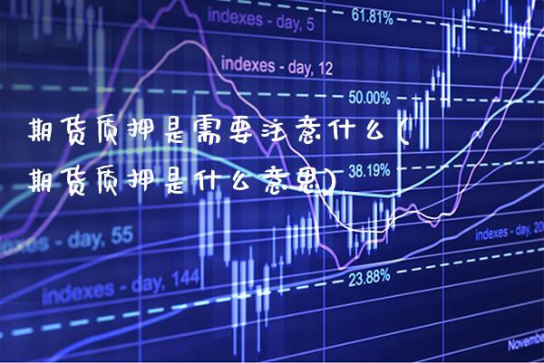 期货质押是需要注意什么(期货质押是什么意思)_https://www.boyangwujin.com_期货开户_第1张