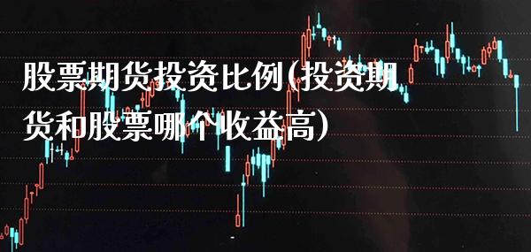 股票期货投资比例(投资期货和股票哪个收益高)_https://www.boyangwujin.com_内盘期货_第1张