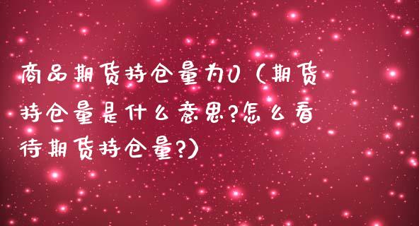 商品期货持仓量为0（期货持仓量是什么意思?怎么看待期货持仓量?）_https://www.boyangwujin.com_原油期货_第1张