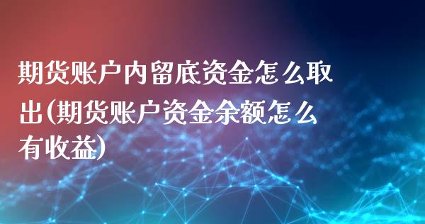 期货账户内留底资金怎么取出(期货账户资金余额怎么有收益)_https://www.boyangwujin.com_原油直播间_第1张