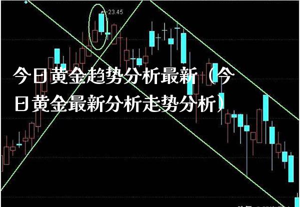 今日黄金趋势分析最新（今日黄金最新分析走势分析）