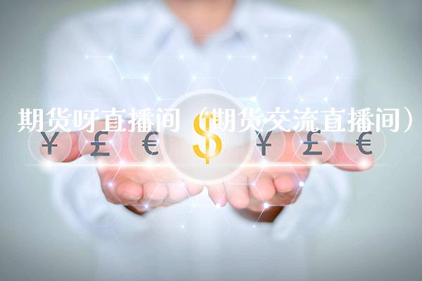 期货呀直播间（期货交流直播间）_https://www.boyangwujin.com_道指期货_第1张
