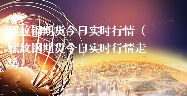 螺纹钢期货今日实时行情（螺纹钢期货今日实时行情走势）_https://www.boyangwujin.com_期货直播间_第1张