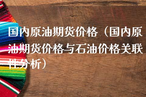 国内原油期货价格（国内原油期货价格与石油价格关联性分析）