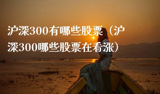 沪深300有哪些股票（沪深300哪些股票在看涨）