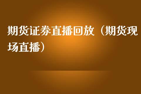 期货证券直播回放（期货现场直播）_https://www.boyangwujin.com_期货直播间_第1张