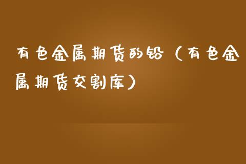 有色金属期货的铅（有色金属期货交割库）