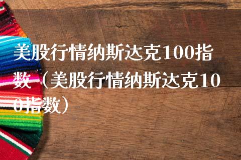 美股行情纳斯达克100指数（美股行情纳斯达克100指数）