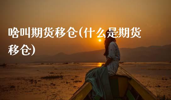 啥叫期货移仓(什么是期货移仓)_https://www.boyangwujin.com_期货直播间_第1张