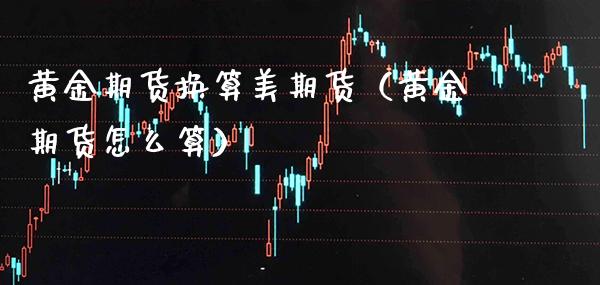 黄金期货换算美期货（黄金期货怎么算）
