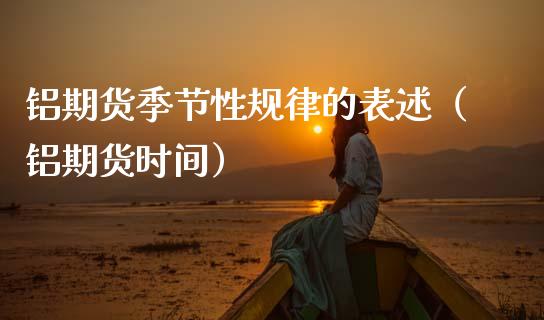 铝期货季节性规律的表述（铝期货时间）_https://www.boyangwujin.com_原油期货_第1张