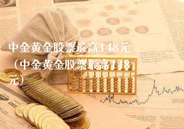 中金黄金股票最高148元（中金黄金股票最高148元）