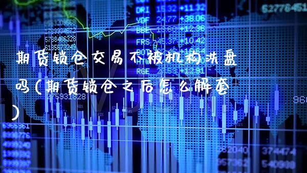 期货锁仓交易不被机构洗盘吗(期货锁仓之后怎么解套)_https://www.boyangwujin.com_恒生指数_第1张
