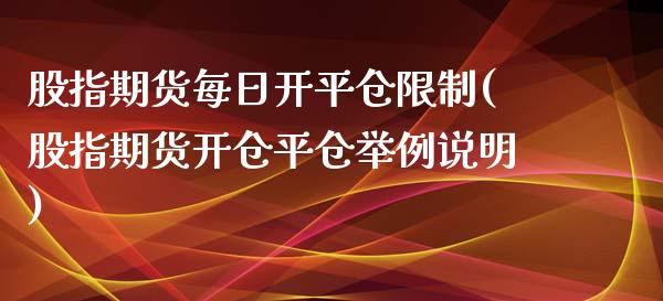 股指期货每日开平仓限制(股指期货开仓平仓举例说明)