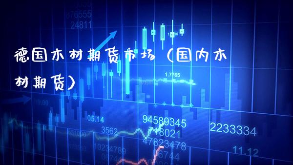 德国木材期货市场（国内木材期货）_https://www.boyangwujin.com_期货直播间_第1张