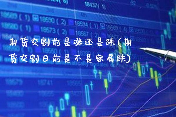 期货交割前是涨还是跌(期货交割日前是不是容易跌)_https://www.boyangwujin.com_期货直播间_第1张