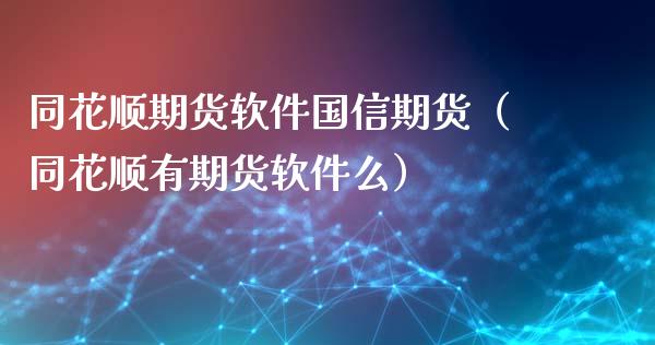 同花顺期货软件国信期货（同花顺有期货软件么）