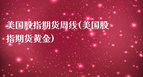 美国股指期货周线(美国股指期货黄金)_https://www.boyangwujin.com_黄金期货_第1张