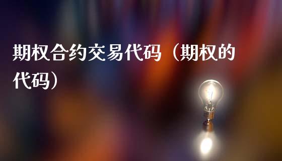 期权合约交易代码（期权的代码）_https://www.boyangwujin.com_期货直播间_第1张