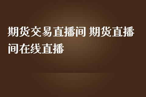 期货交易直播间 期货直播间在线直播