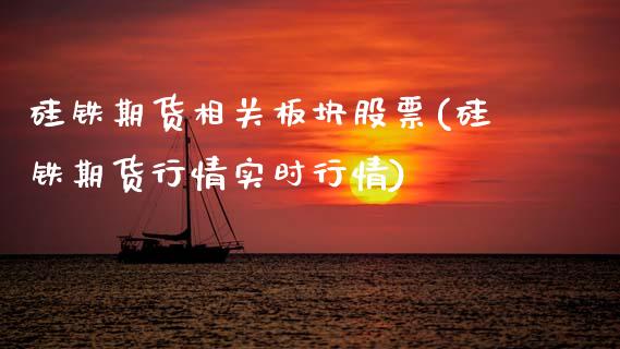 硅铁期货相关板块股票(硅铁期货行情实时行情)_https://www.boyangwujin.com_期货直播间_第1张