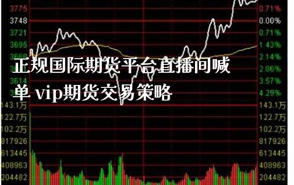 正规国际期货平台直播间喊单 vip期货交易策略_https://www.boyangwujin.com_期货直播间_第1张