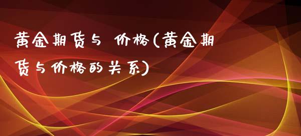 黄金期货与 价格(黄金期货与价格的关系)_https://www.boyangwujin.com_期货直播间_第1张