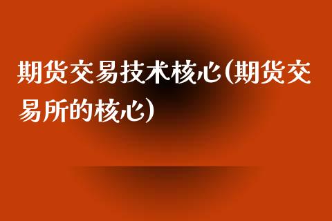 期货交易技术核心(期货交易所的核心)_https://www.boyangwujin.com_道指期货_第1张
