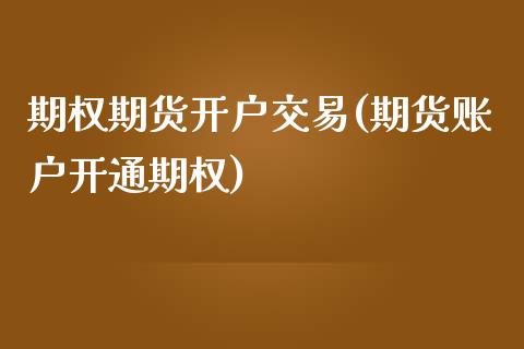 期权期货开户交易(期货账户开通期权)_https://www.boyangwujin.com_白银期货_第1张