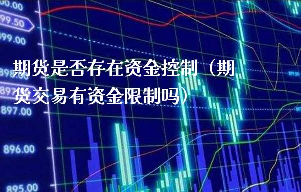 期货是否存在资金控制（期货交易有资金限制吗）