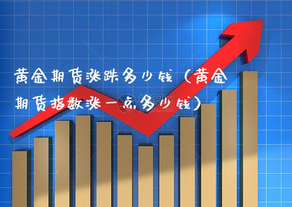 黄金期货涨跌多少钱（黄金期货指数涨一点多少钱）_https://www.boyangwujin.com_期货直播间_第1张