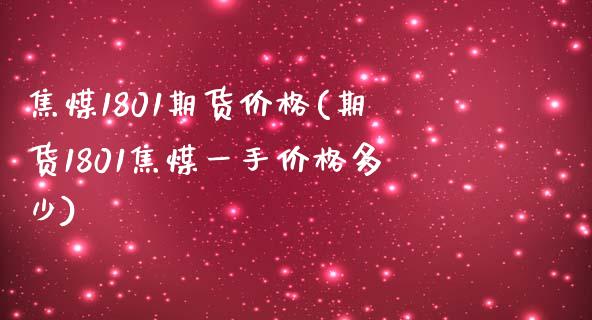 焦煤1801期货价格(期货1801焦煤一手价格多少)